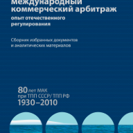 Международный коммерческий арбитраж: опыт отечественного регулирования. 80 лет МАК при ТПП СССР/ТПП РФ. 1930–2010 гг. : сб. избр. док. и аналит. материалов