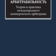 Арбитрабильность: теория и практика международного коммерческого арбитража