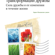 Трансформации дружбы : сила дружбы и ее изменения в течение жизни. пер. с англ.
