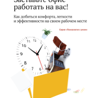 Заставьте офис работать на вас! Как добиться комфорта, легкости и эффективности на своем рабочем месте. пер. с англ.