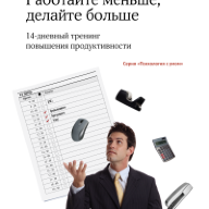 Работайте меньше, делайте больше: 14-дневный тренинг повышения продуктивности. Пер. с англ.