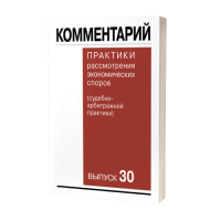 Комментарий практики рассмотрения экономических споров (судебно-арбитражной практики). Выпуск 30